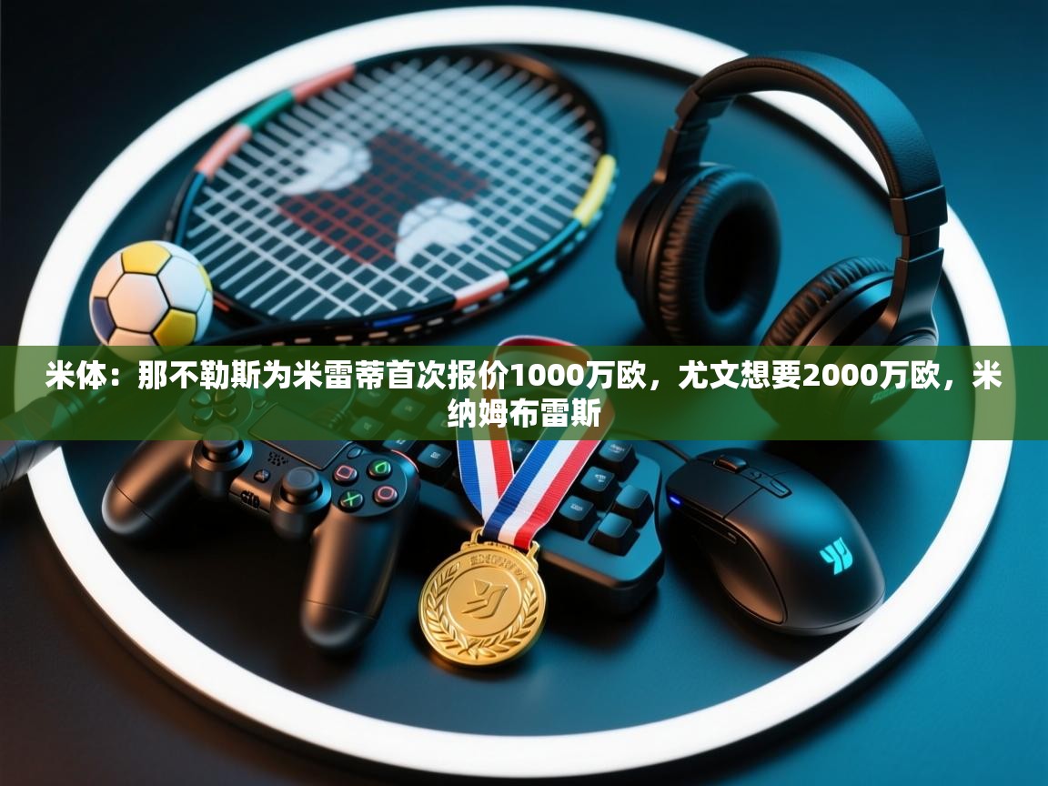 米体：那不勒斯为米雷蒂首次报价1000万欧，尤文想要2000万欧，米纳姆布雷斯