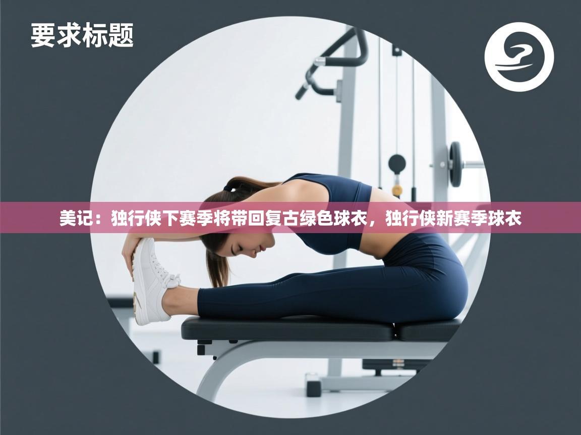 美记：独行侠下赛季将带回复古绿色球衣，独行侠新赛季球衣