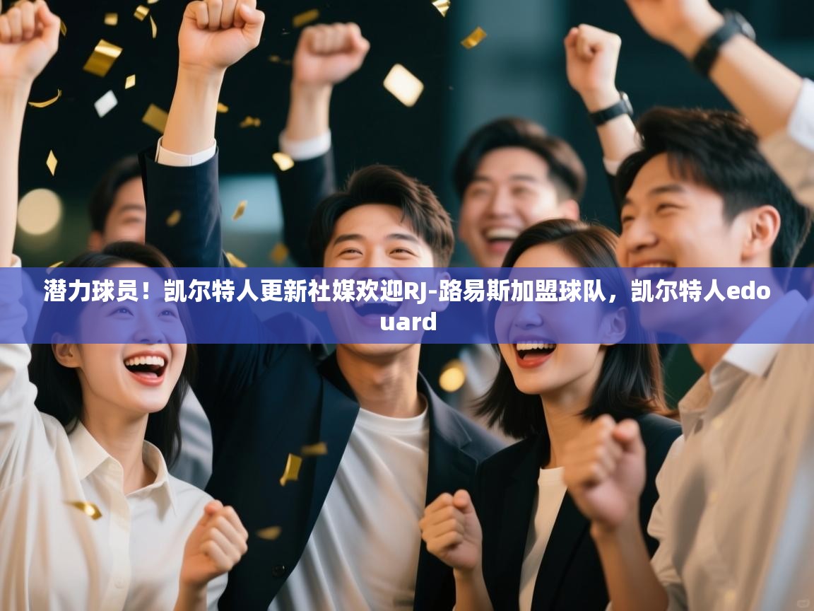 潜力球员！凯尔特人更新社媒欢迎RJ-路易斯加盟球队，凯尔特人edouard