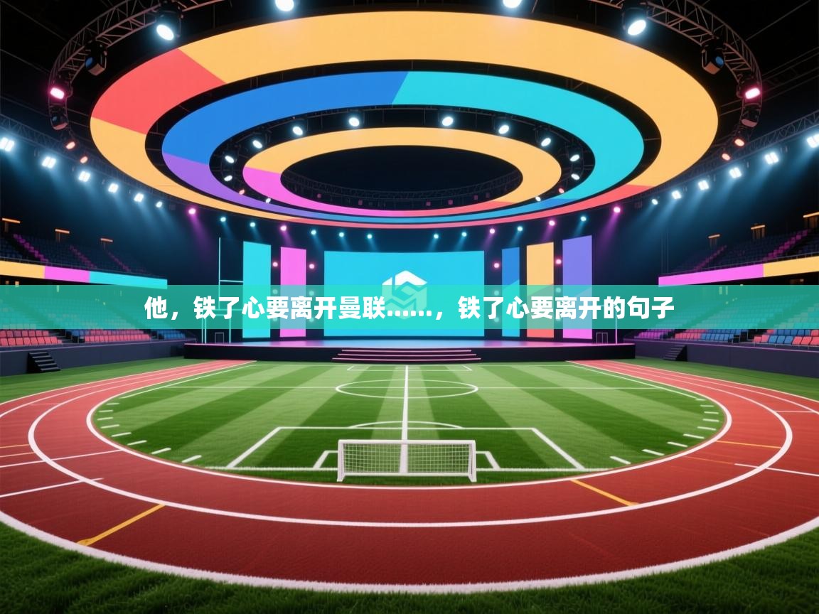 他，铁了心要离开曼联......，铁了心要离开的句子  第2张