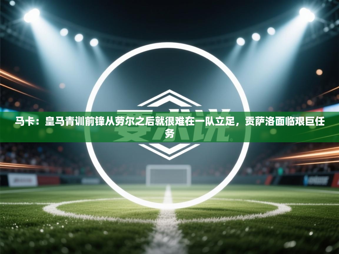 马卡:皇马青训前锋从劳尔之后就很难在一队立足,贡萨洛面临艰巨任务 第2张