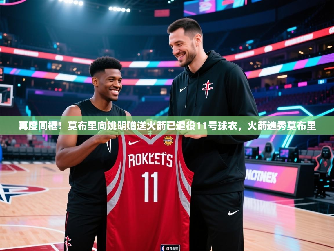 再度同框！莫布里向姚明赠送火箭已退役11号球衣，火箭选秀莫布里  第1张