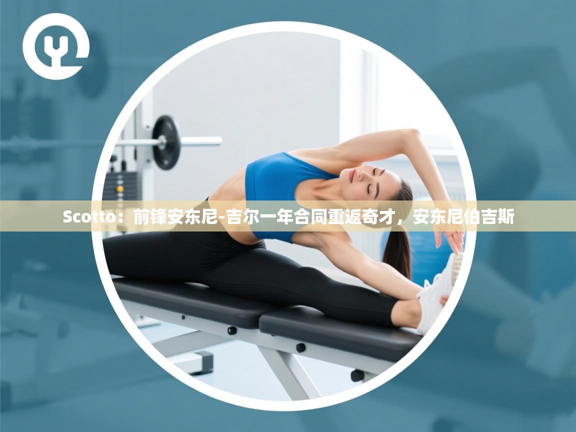 Scotto：前锋安东尼-吉尔一年合同重返奇才，安东尼伯吉斯  第1张