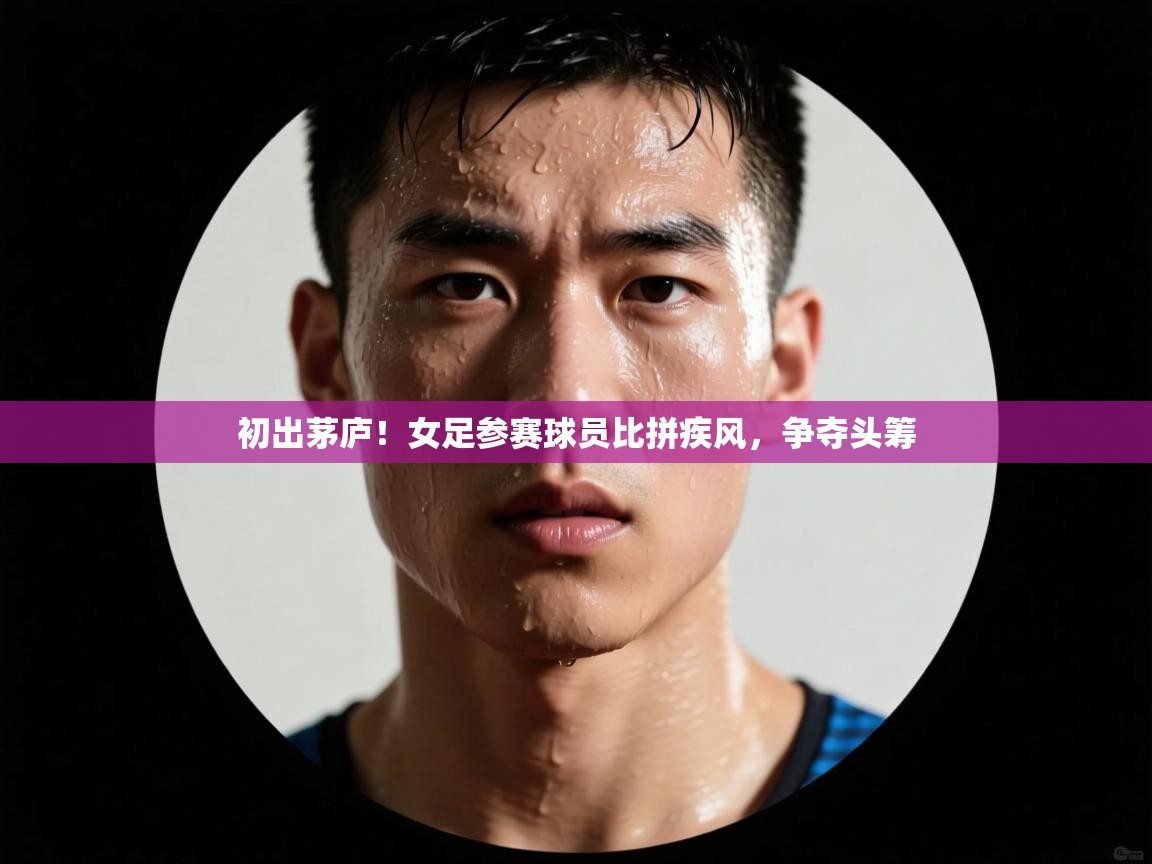 初出茅庐！女足参赛球员比拼疾风，争夺头筹  第1张