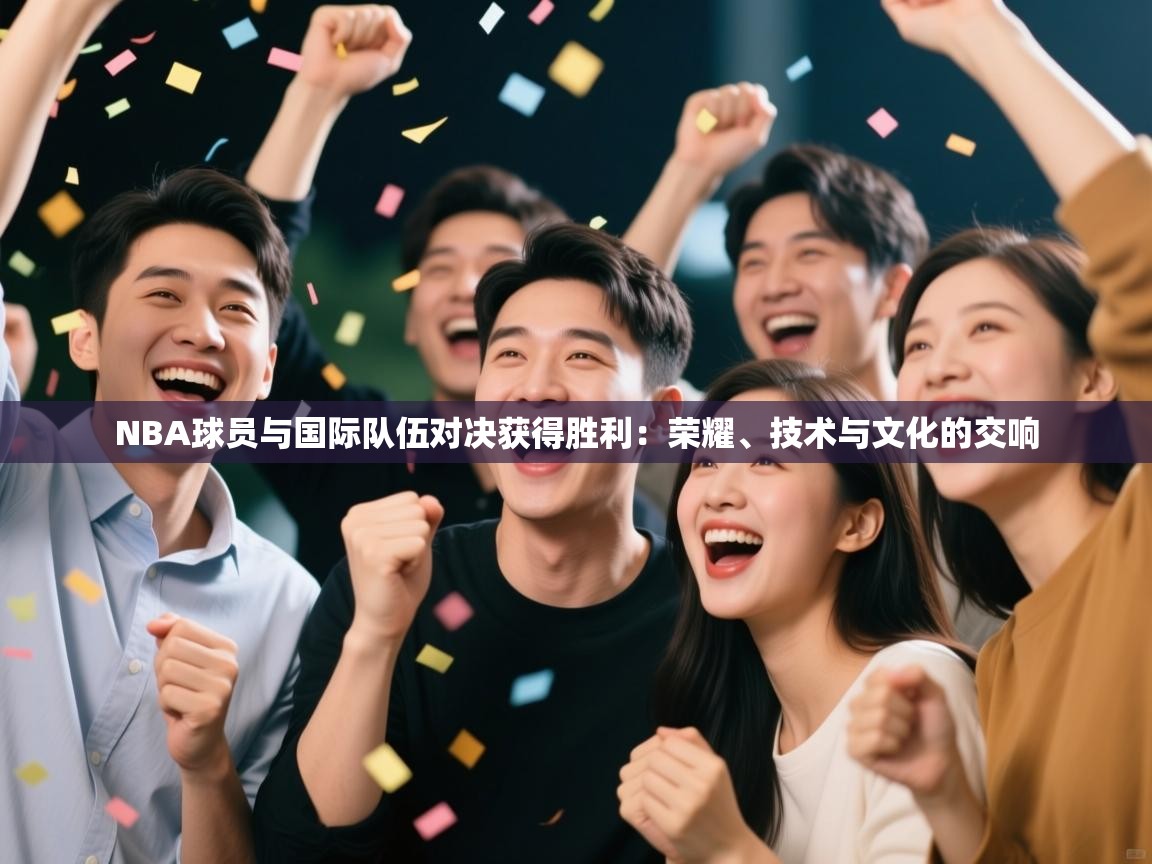 NBA球员与国际队伍对决获得胜利：荣耀、技术与文化的交响  第1张