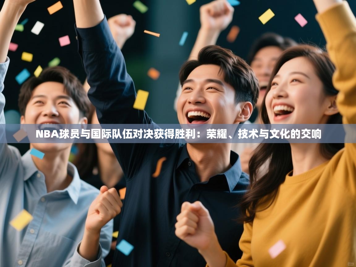 NBA球员与国际队伍对决获得胜利：荣耀、技术与文化的交响  第2张
