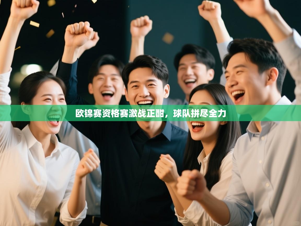 欧锦赛资格赛激战正酣，球队拼尽全力