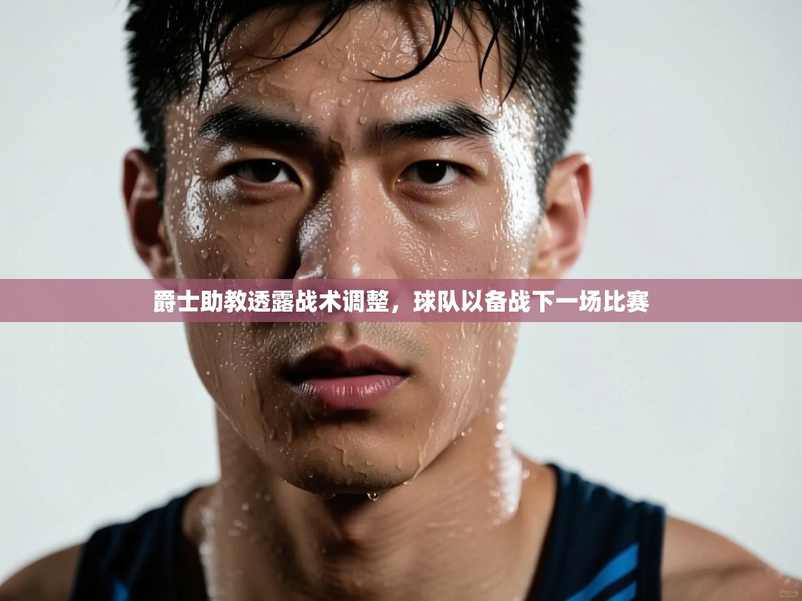 爵士助教透露战术调整,球队以备战下一场比赛 第2张