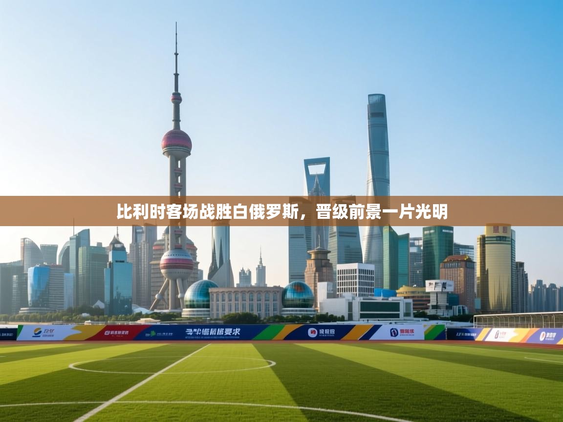 比利时客场战胜白俄罗斯,晋级前景一片光明 第1张