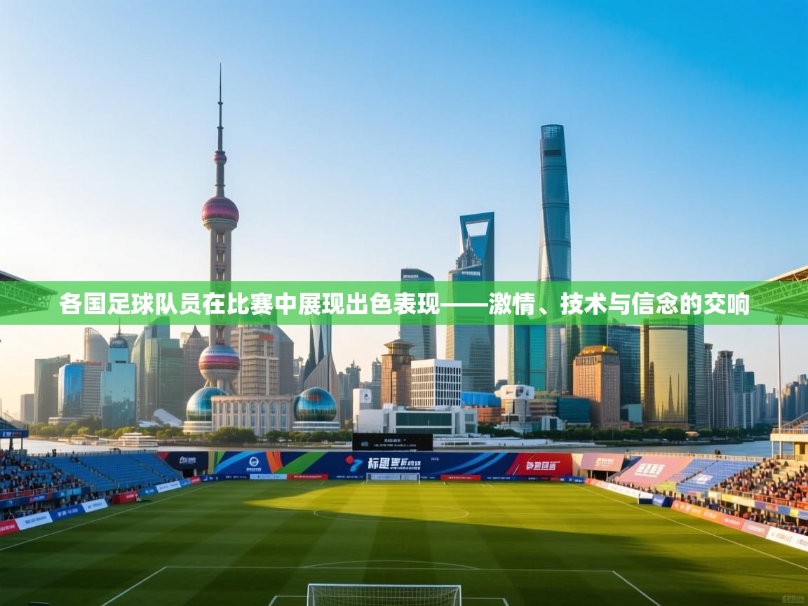 各国足球队员在比赛中展现出色表现——激情、技术与信念的交响 第2张