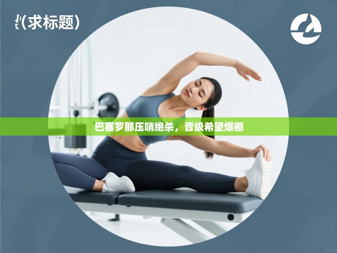 巴塞罗那压哨绝杀，晋级希望爆棚  第1张