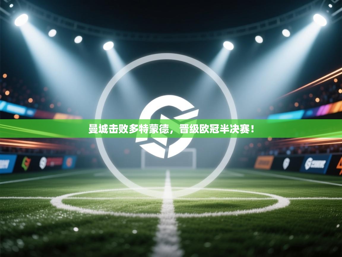 曼城击败多特蒙德，晋级欧冠半决赛！  第2张