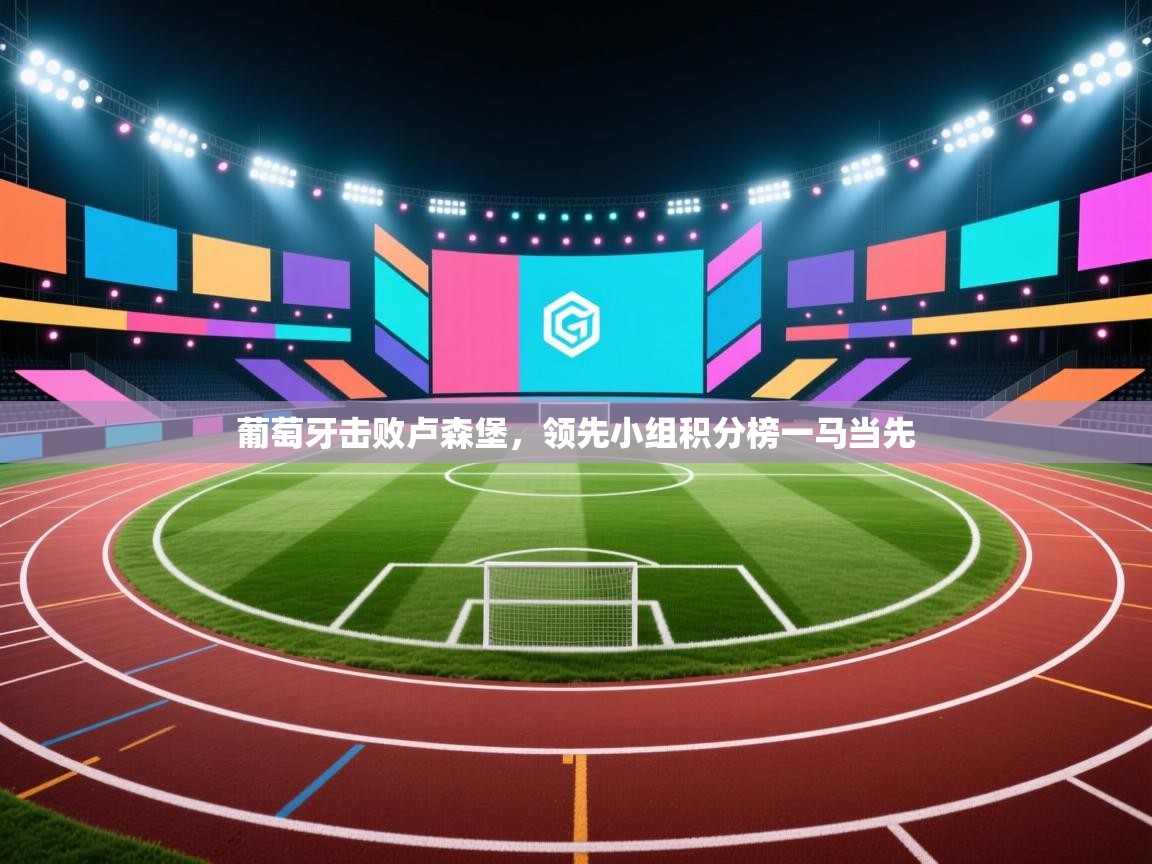 葡萄牙击败卢森堡，领先小组积分榜一马当先  第2张