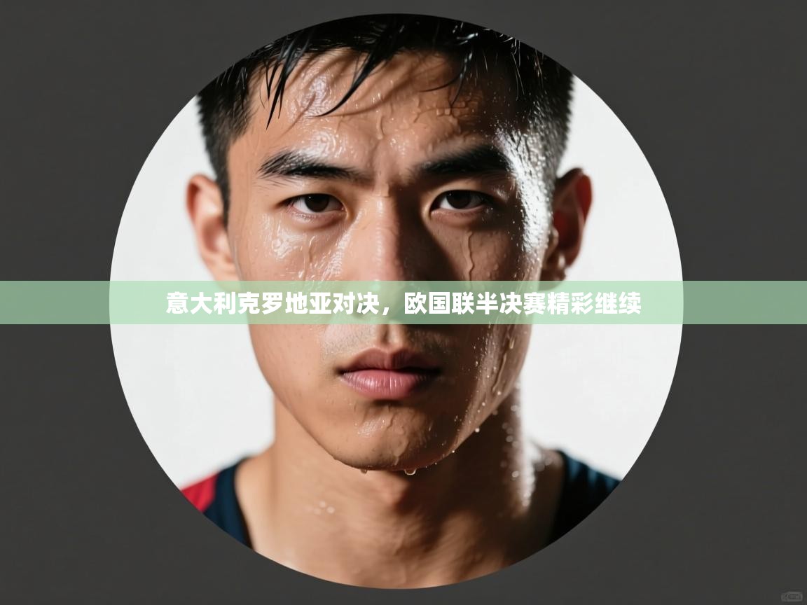 意大利克罗地亚对决，欧国联半决赛精彩继续  第1张